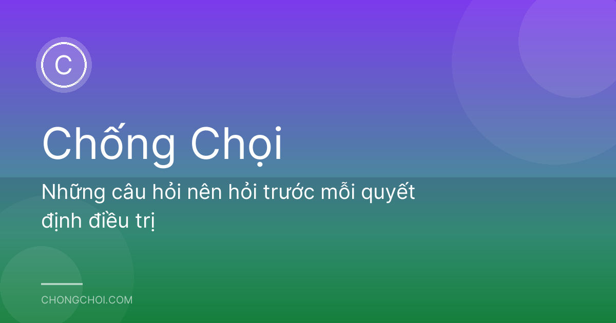 Những câu hỏi nên hỏi trước mỗi quyết định điều trị